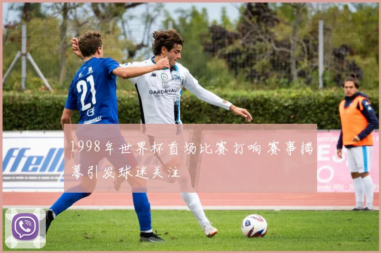 1998年世界杯首场比赛打响 赛事揭幕引发球迷关注