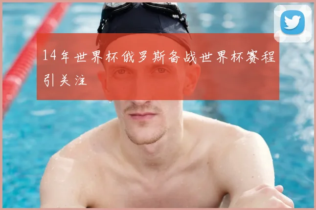 14年世界杯俄罗斯备战世界杯赛程引关注