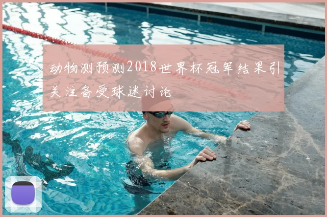 动物测预测2018世界杯冠军结果引关注备受球迷讨论