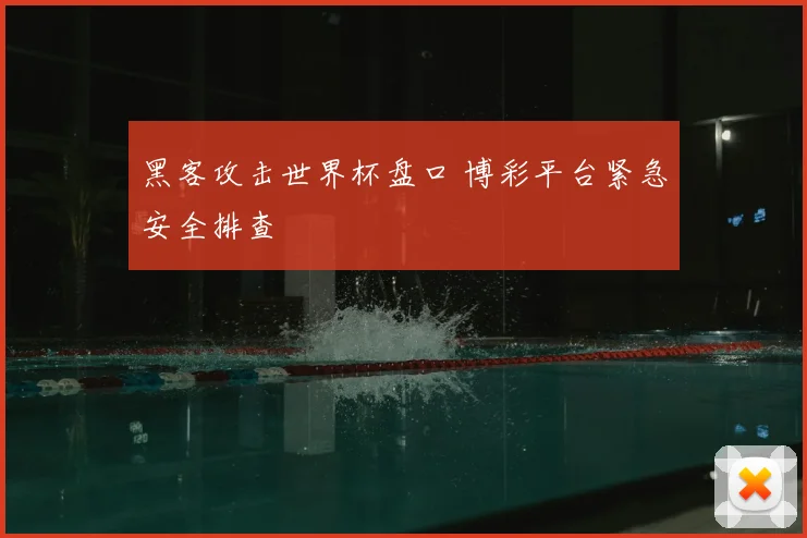 黑客攻击世界杯盘口 博彩平台紧急安全排查