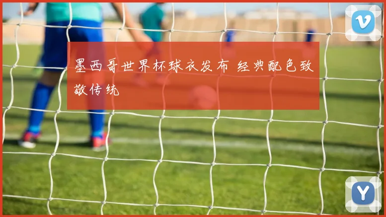 墨西哥世界杯球衣发布 经典配色致敬传统