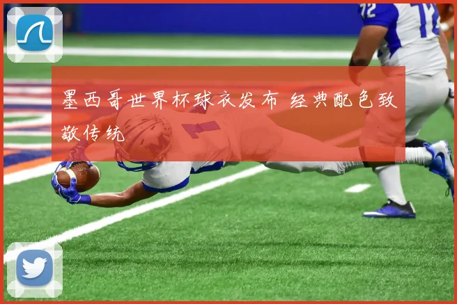 墨西哥世界杯球衣发布 经典配色致敬传统