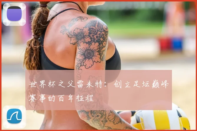 世界杯之父雷米特:创立足坛巅峰赛事的百年征程