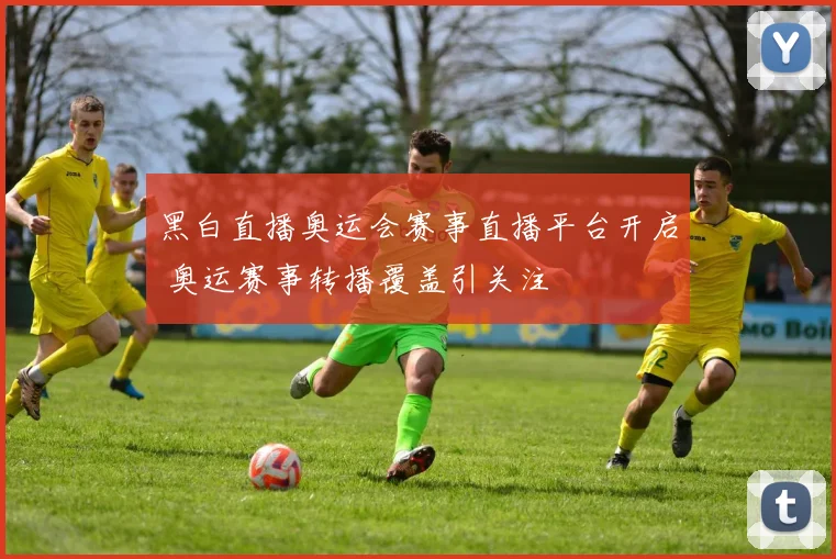黑白直播奥运会赛事直播平台开启 奥运赛事转播覆盖引关注
