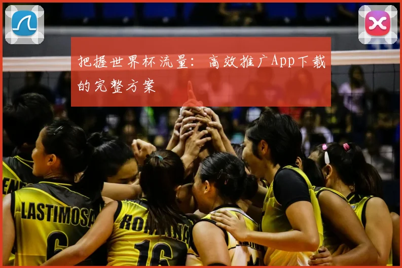 把握世界杯流量:高效推广App下载的完整方案