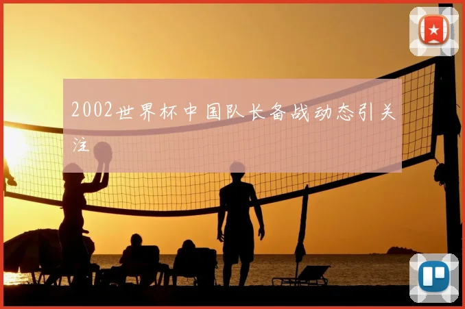 2002世界杯中国队长备战动态引关注
