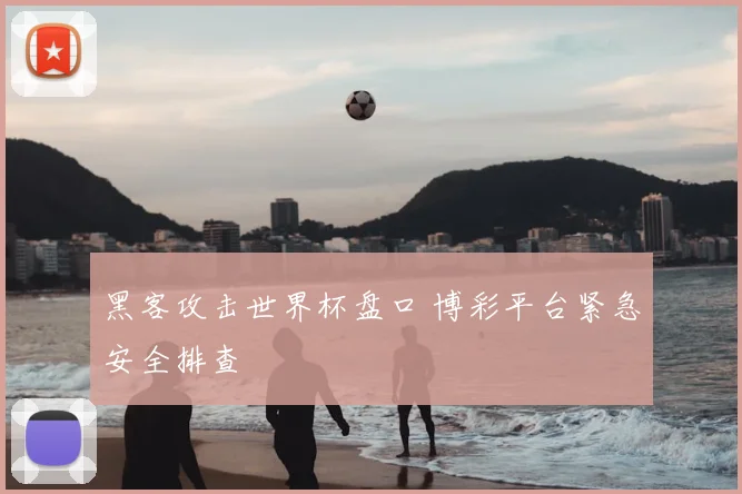 黑客攻击世界杯盘口 博彩平台紧急安全排查