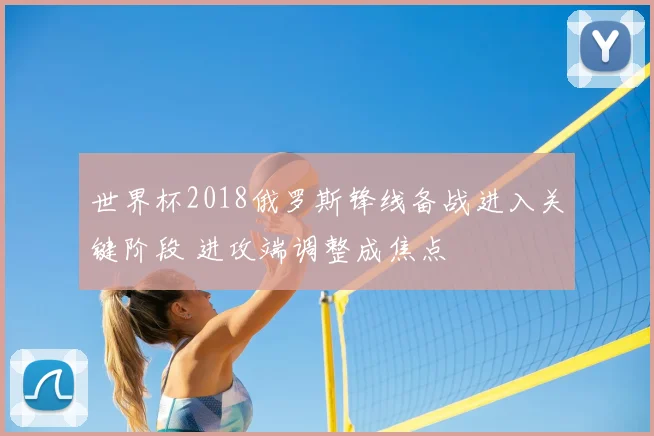 世界杯2018俄罗斯锋线备战进入关键阶段 进攻端调整成焦点