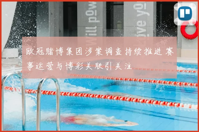 欧冠赌博集团涉案调查持续推进 赛事运营与博彩关联引关注