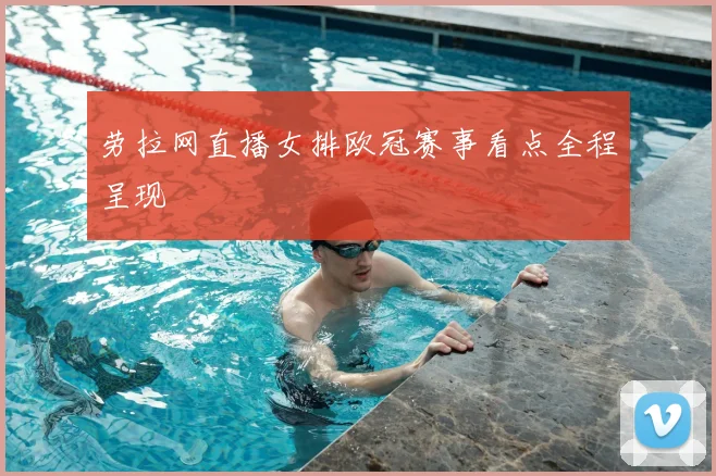 劳拉网直播女排欧冠赛事看点全程呈现