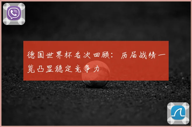 德国世界杯名次回顾：历届战绩一览凸显稳定竞争力