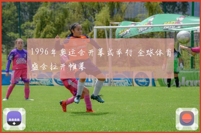 1996年奥运会开幕式举行 全球体育盛会拉开帷幕