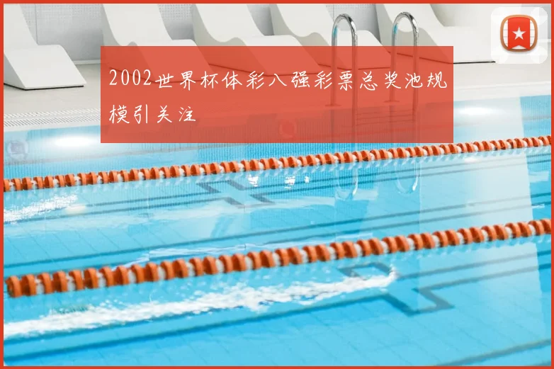 2002世界杯体彩八强彩票总奖池规模引关注