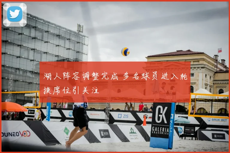 湖人阵容调整完成 多名球员进入轮换席位引关注