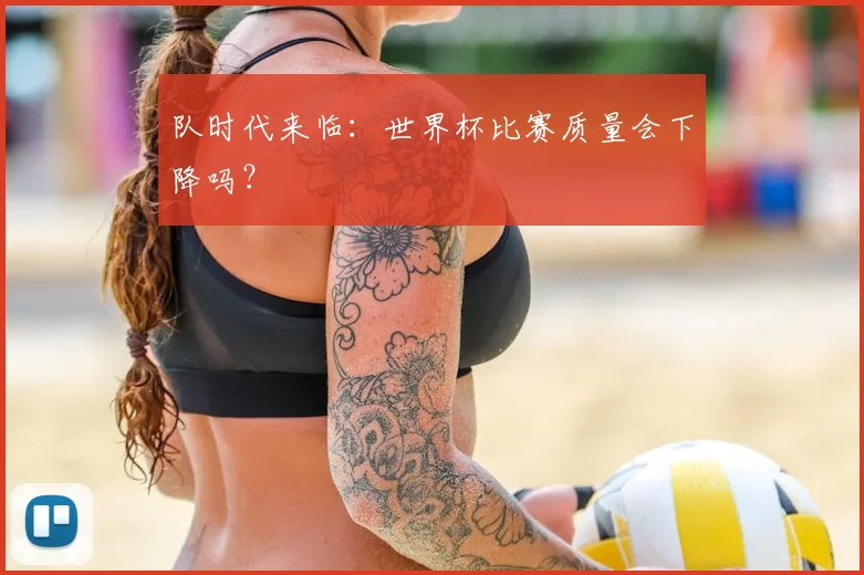 队时代来临:世界杯比赛质量会下降吗?