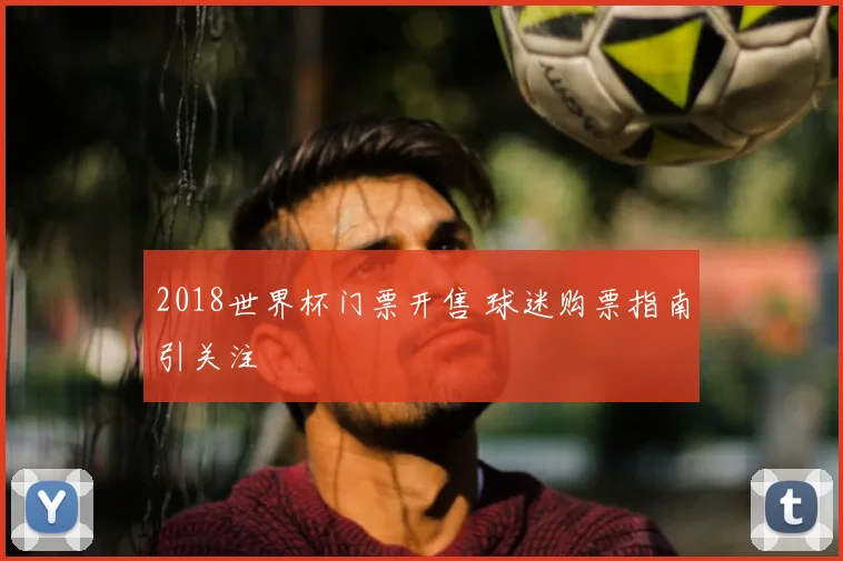 2018世界杯门票开售 球迷购票指南引关注