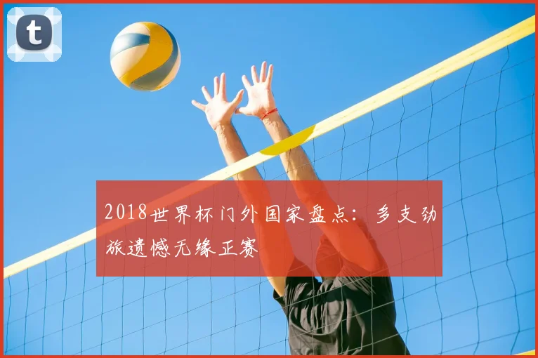 2018世界杯门外国家盘点：多支劲旅遗憾无缘正赛