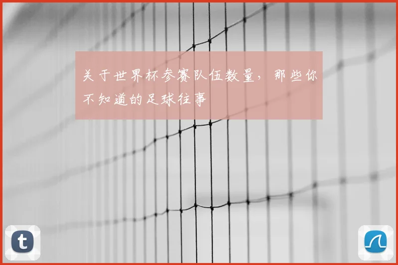 关于世界杯参赛队伍数量,那些你不知道的足球往事