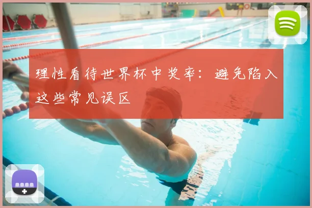 理性看待世界杯中奖率:避免陷入这些常见误区