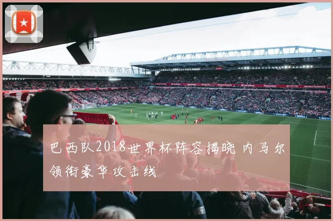 巴西队2018世界杯阵容揭晓 内马尔领衔豪华攻击线