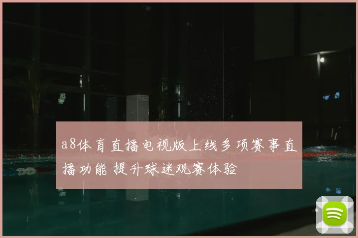 a8体育直播电视版上线多项赛事直播功能 提升球迷观赛体验