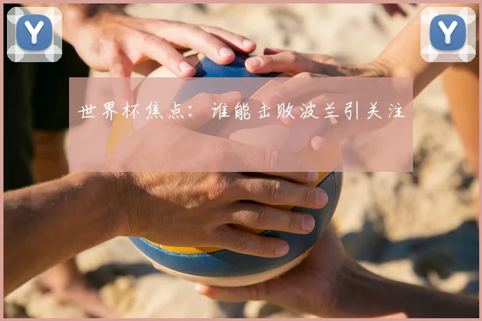世界杯焦点：谁能击败波兰引关注
