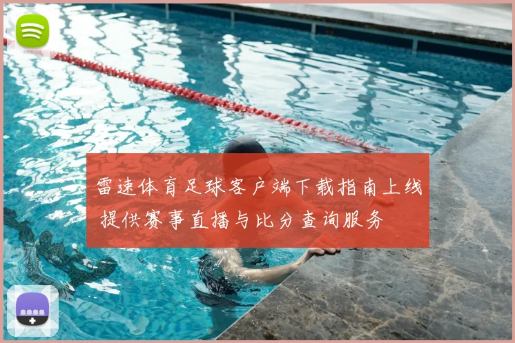 雷速体育足球客户端下载指南上线 提供赛事直播与比分查询服务