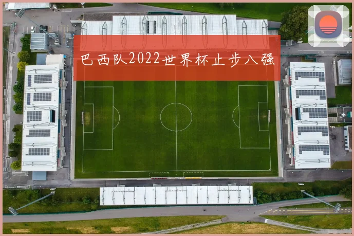 巴西队2022世界杯止步八强