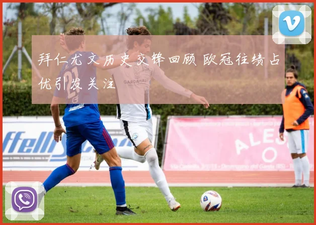 拜仁尤文历史交锋回顾 欧冠往绩占优引发关注