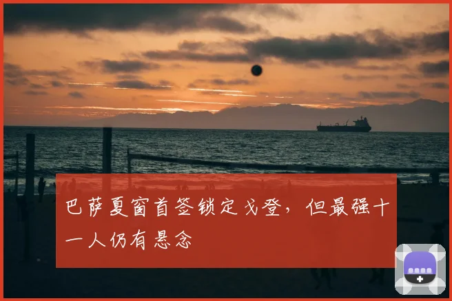 巴萨夏窗首签锁定戈登,但最强十一人仍有悬念